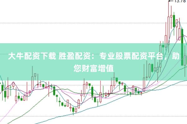 大牛配资下载 胜盈配资：专业股票配资平台，助您财富增值
