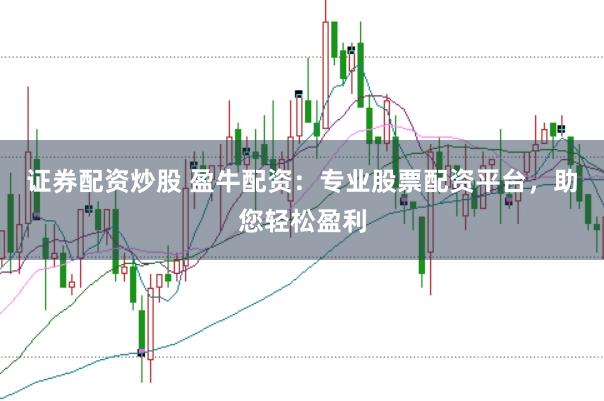 证券配资炒股 盈牛配资：专业股票配资平台，助您轻松盈利