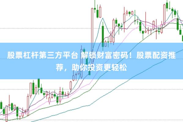 股票杠杆第三方平台 解锁财富密码！股票配资推荐，助你投资更轻松