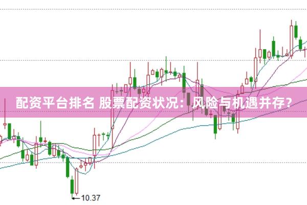 配资平台排名 股票配资状况：风险与机遇并存？
