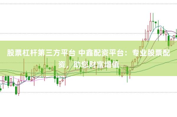 股票杠杆第三方平台 中鑫配资平台：专业股票配资，助您财富增值