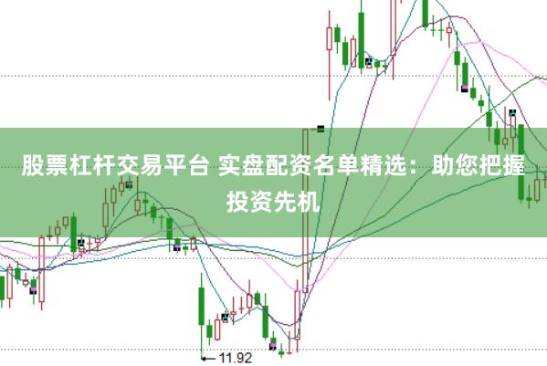 股票杠杆交易平台 实盘配资名单精选：助您把握投资先机