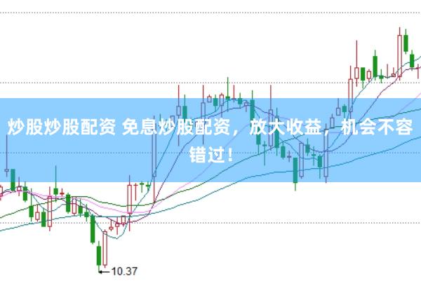炒股炒股配资 免息炒股配资，放大收益，机会不容错过！