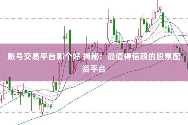 账号交易平台哪个好 揭秘：最值得信赖的股票配资平台