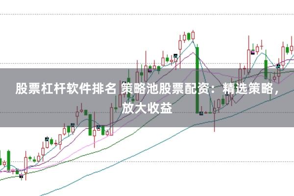 股票杠杆软件排名 策略池股票配资：精选策略，放大收益