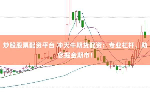 炒股股票配资平台 冲天牛期货配资：专业杠杆，助您掘金期市！
