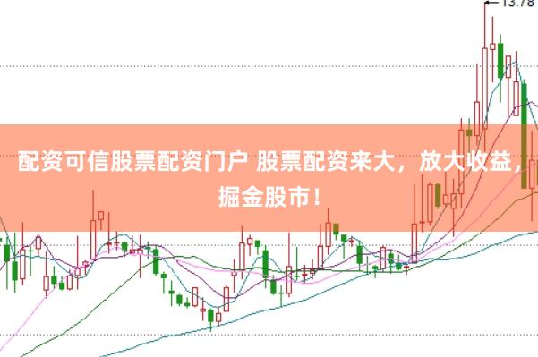 配资可信股票配资门户 股票配资来大，放大收益，掘金股市！