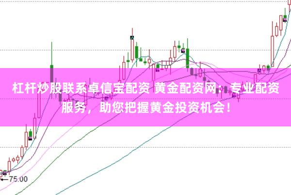 杠杆炒股联系卓信宝配资 黄金配资网：专业配资服务，助您把握黄金投资机会！