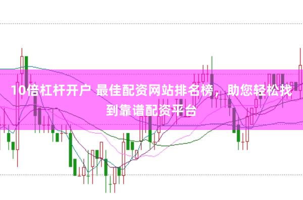 10倍杠杆开户 最佳配资网站排名榜，助您轻松找到靠谱配资平台