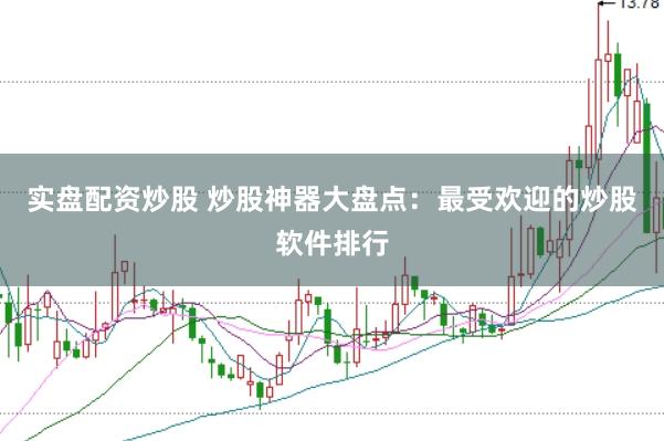 实盘配资炒股 炒股神器大盘点：最受欢迎的炒股软件排行