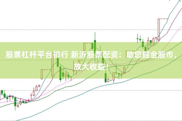 股票杠杆平台排行 新沂股票配资：助您掘金股市，放大收益！
