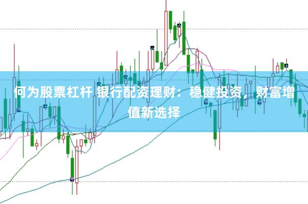 何为股票杠杆 银行配资理财：稳健投资，财富增值新选择