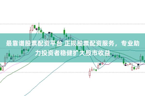 最靠谱股票配资平台 正规股票配资服务，专业助力投资者稳健扩大股市收益
