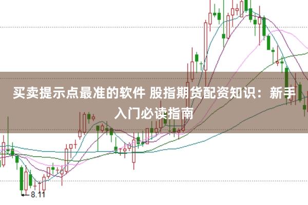 买卖提示点最准的软件 股指期货配资知识：新手入门必读指南