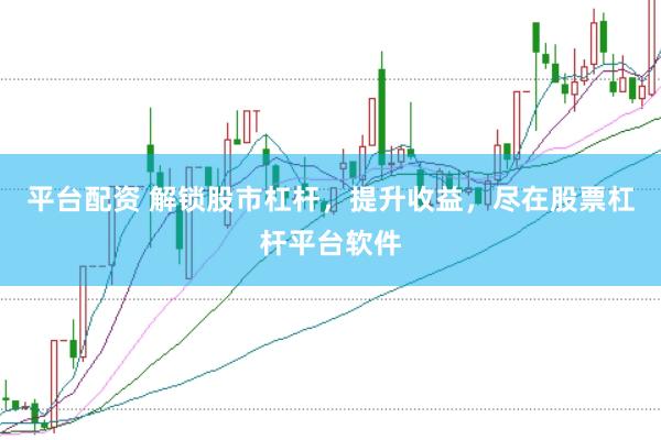 平台配资 解锁股市杠杆，提升收益，尽在股票杠杆平台软件