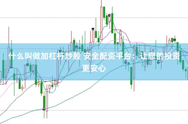 什么叫做加杠杆炒股 安全配资平台:让您的投资更安心