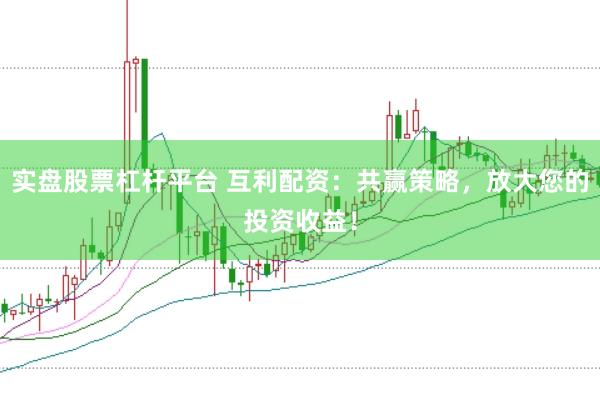 实盘股票杠杆平台 互利配资:共赢策略,放大您的投资收益!