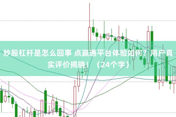 炒股杠杆是怎么回事 点嬴通平台体验如何?用户真实评价揭晓!(24个字)