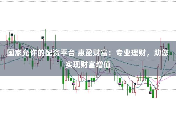 国家允许的配资平台 惠盈财富:专业理财,助您实现财富增值