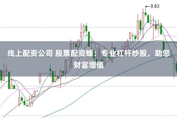 线上配资公司 股票配资蜂：专业杠杆炒股，助您财富增值