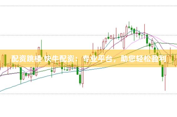 配资跳楼 快牛配资:专业平台,助您轻松盈利