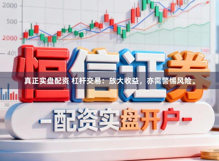 真正实盘配资 杠杆交易：放大收益，亦需警惕风险。