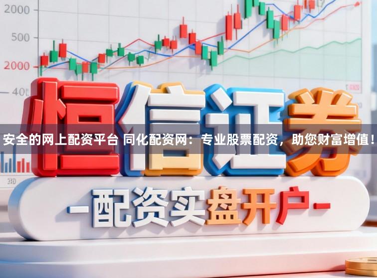 安全的网上配资平台 同化配资网:专业股票配资,助您财富增值!