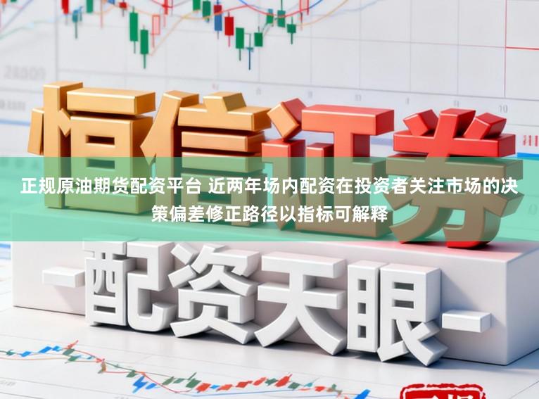 正规原油期货配资平台 近两年场内配资在投资者关注市场的决策偏差修正路径以指标可解释