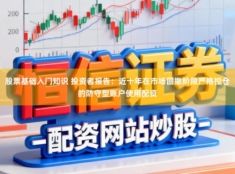 股票基础入门知识 投资者报告：近十年在市场回撤阶段严格控仓的防守型账户使用配资