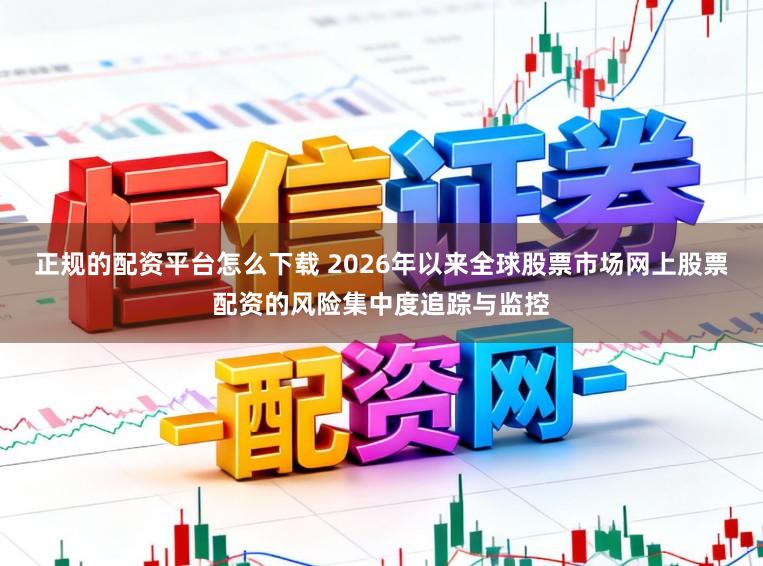 正规的配资平台怎么下载 2026年以来全球股票市场网上股票配资的风险集中度追踪与监控