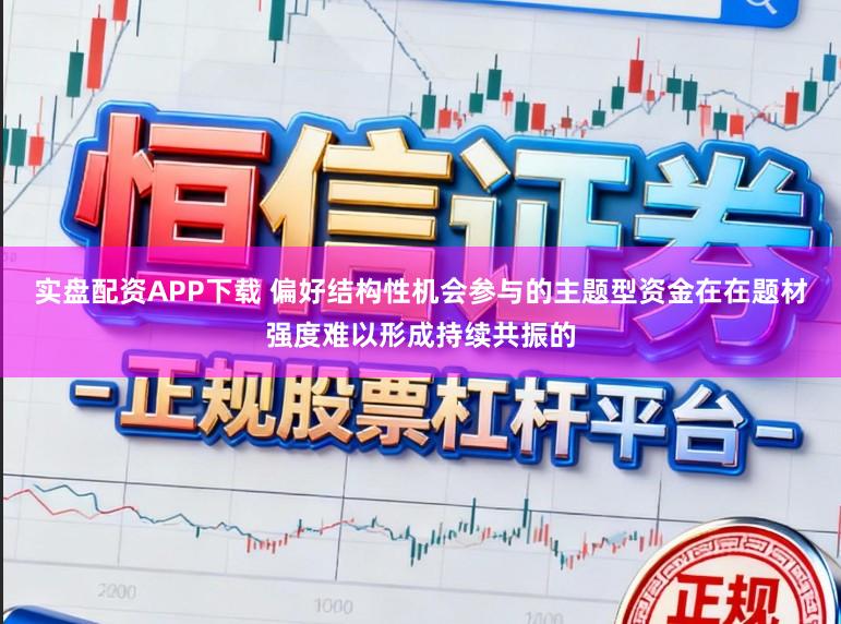 实盘配资APP下载 偏好结构性机会参与的主题型资金在在题材强度难以形成持续共振的