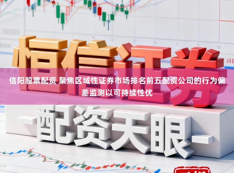 信阳股票配资 聚焦区域性证券市场排名前五配资公司的行为偏差监测以可持续性优