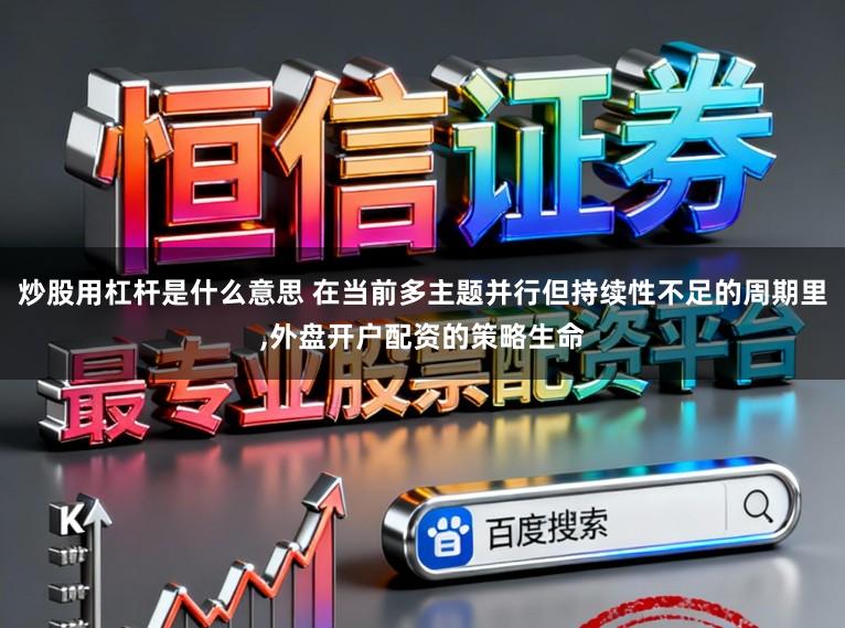 炒股用杠杆是什么意思 在当前多主题并行但持续性不足的周期里，外盘开户配资的策略生命