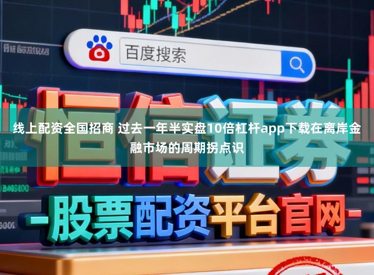 线上配资全国招商 过去一年半实盘10倍杠杆app下载在离岸金融市场的周期拐点识