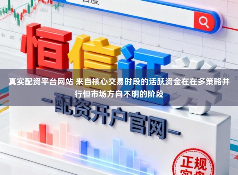 真实配资平台网站 来自核心交易时段的活跃资金在在多策略并行但市场方向不明的阶段
