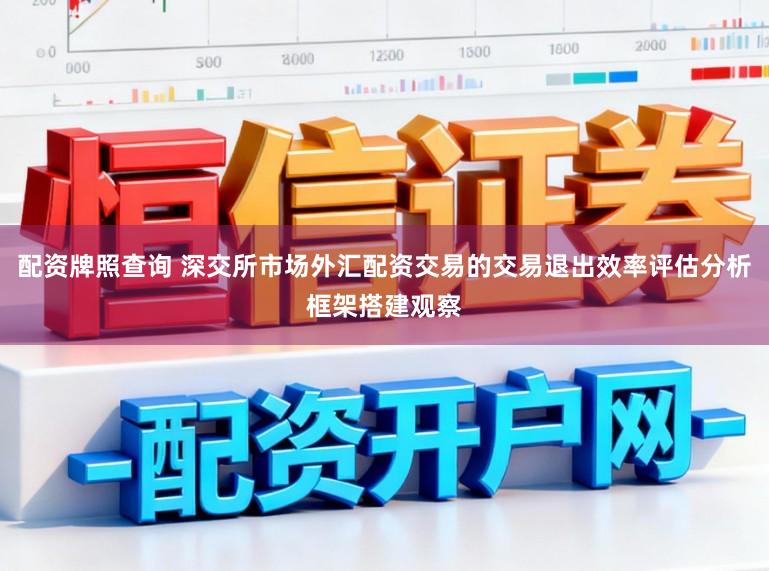 配资牌照查询 深交所市场外汇配资交易的交易退出效率评估分析框架搭建观察
