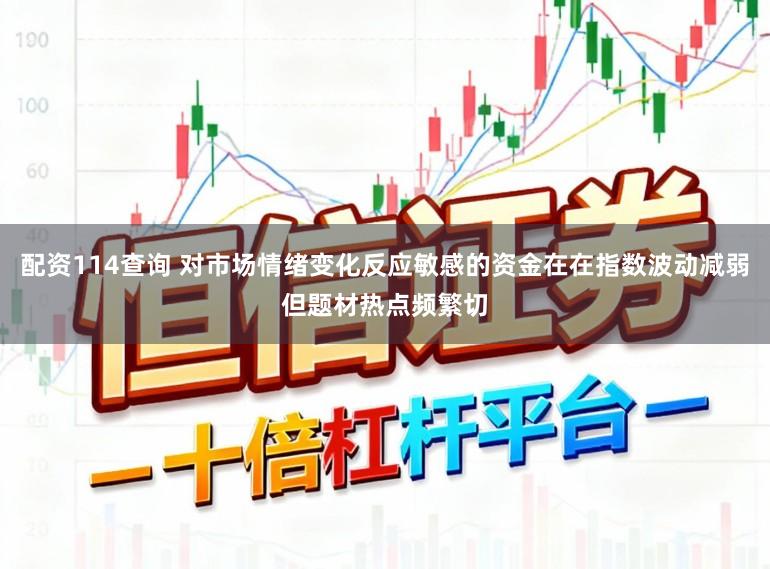 配资114查询 对市场情绪变化反应敏感的资金在在指数波动减弱但题材热点频繁切