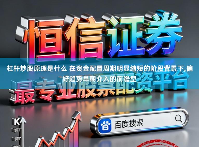 杠杆炒股原理是什么 在资金配置周期明显缩短的阶段背景下，偏好趋势早期介入的前瞻型