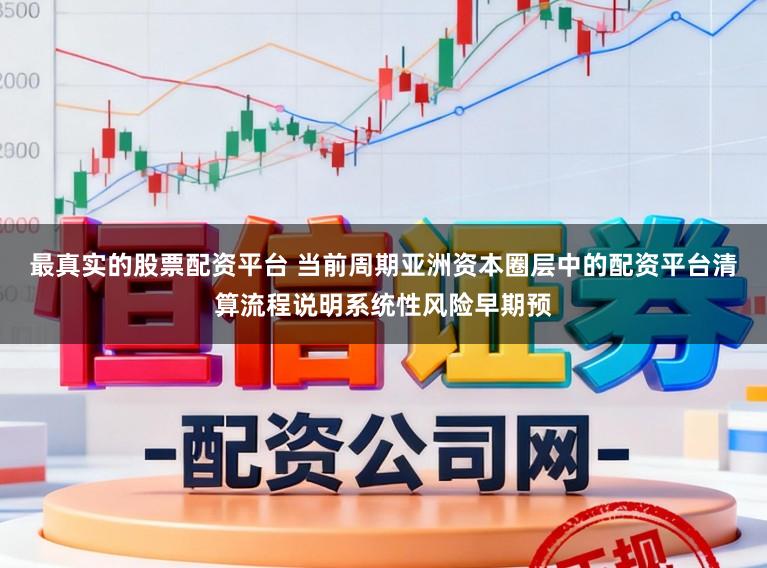 最真实的股票配资平台 当前周期亚洲资本圈层中的配资平台清算流程说明系统性风险早期预