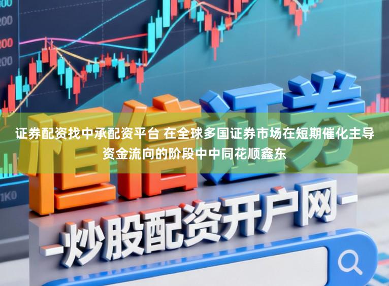 证券配资找中承配资平台 在全球多国证券市场在短期催化主导资金流向的阶段中中同花顺鑫东