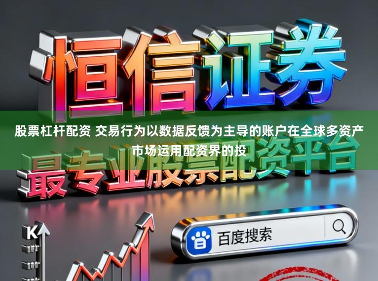 股票杠杆配资 交易行为以数据反馈为主导的账户在全球多资产市场运用配资界的投
