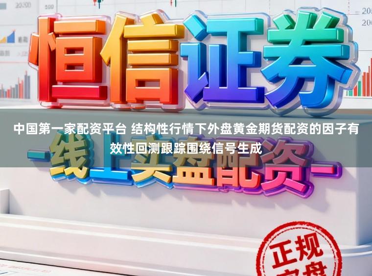 中国第一家配资平台 结构性行情下外盘黄金期货配资的因子有效性回测跟踪围绕信号生成