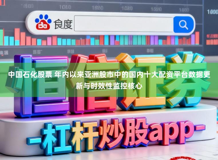 中国石化股票 年内以来亚洲股市中的国内十大配资平台数据更新与时效性监控核心