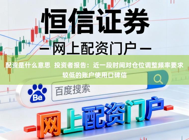 配资是什么意思  投资者报告：近一段时间对仓位调整频率要求较低的账户使用口碑信