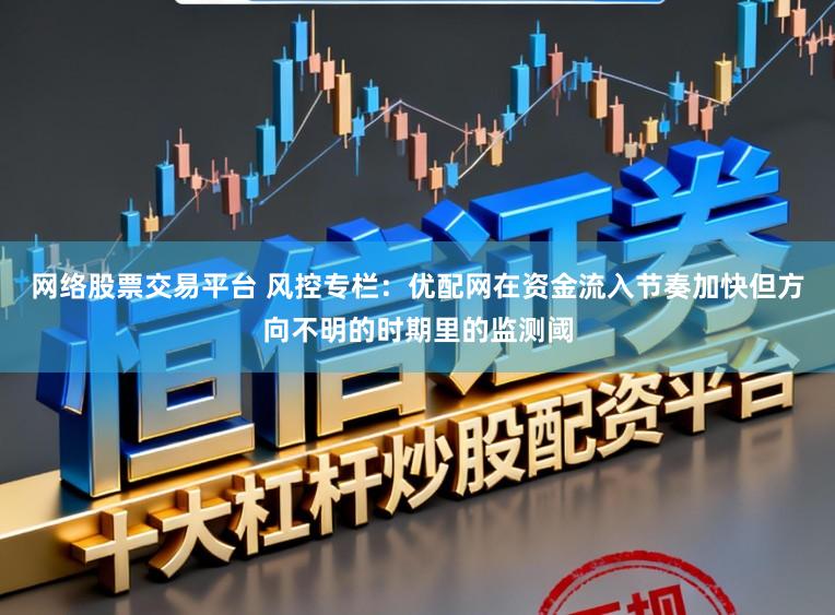 网络股票交易平台 风控专栏：优配网在资金流入节奏加快但方向不明的时期里的监测阈