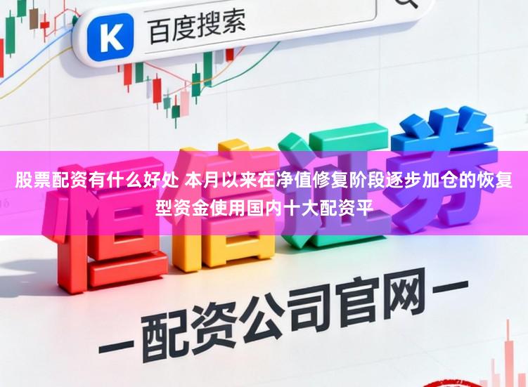 股票配资有什么好处 本月以来在净值修复阶段逐步加仓的恢复型资金使用国内十大配资平