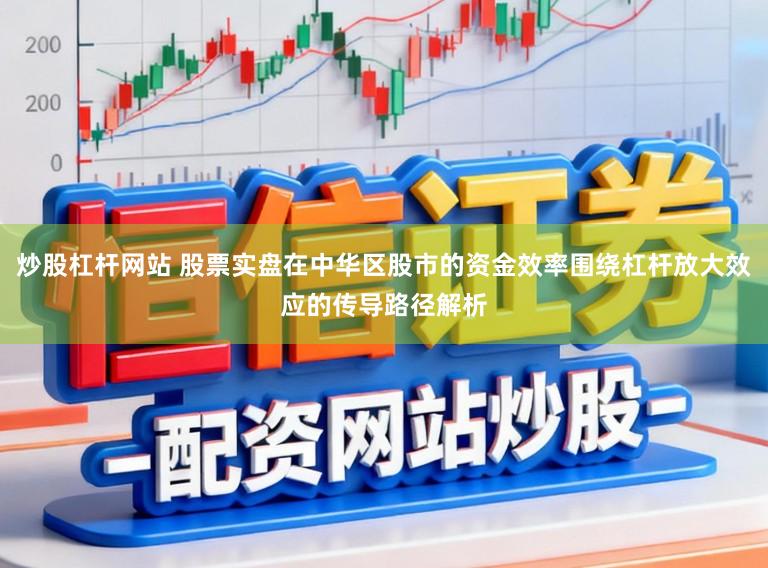 炒股杠杆网站 股票实盘在中华区股市的资金效率围绕杠杆放大效应的传导路径解析