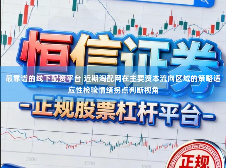 最靠谱的线下配资平台 近期淘配网在主要资本流向区域的策略适应性检验情绪拐点判断视角