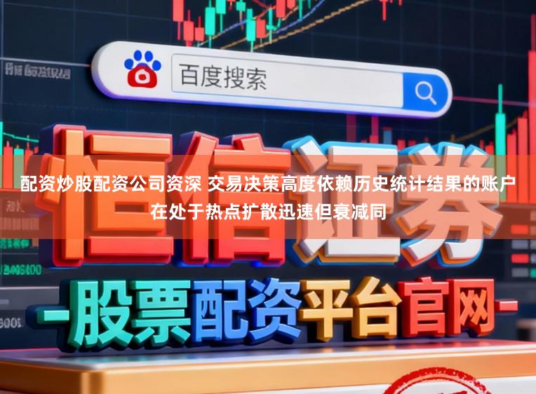 配资炒股配资公司资深 交易决策高度依赖历史统计结果的账户在处于热点扩散迅速但衰减同
