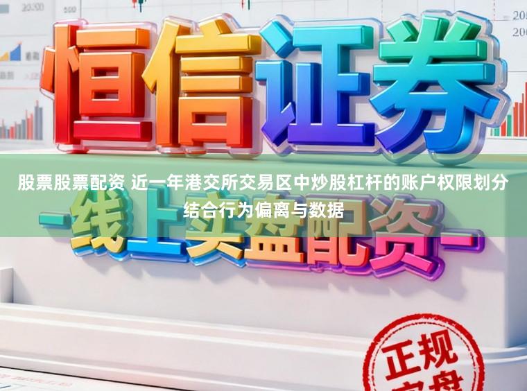 股票股票配资 近一年港交所交易区中炒股杠杆的账户权限划分结合行为偏离与数据